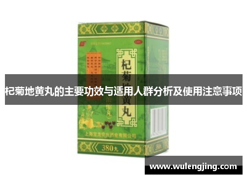 杞菊地黄丸的主要功效与适用人群分析及使用注意事项