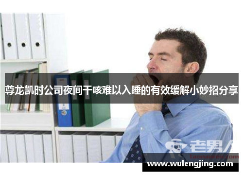 尊龙凯时公司夜间干咳难以入睡的有效缓解小妙招分享
